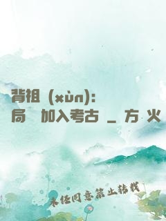 違背祖訓(xùn)：開局選擇加入考古隊