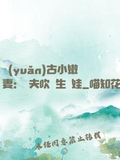 遠(yuǎn)古小嫩妻：獸夫吹燈生個娃