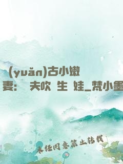 遠(yuǎn)古小嫩妻：獸夫吹燈生個娃