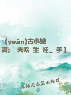 遠(yuǎn)古小嫩妻：獸夫吹燈生個娃