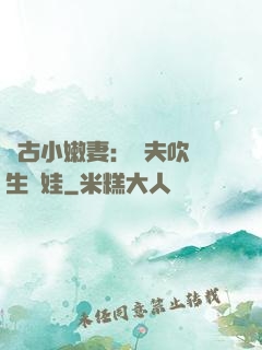遠古小嫩妻：獸夫吹燈生個娃