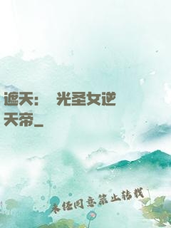 遮天：搖光圣女逆襲葉天帝