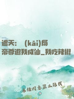 遮天：開(kāi)局帝尊邀我成仙