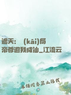 遮天：開(kāi)局帝尊邀我成仙
