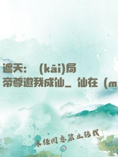 遮天：開(kāi)局帝尊邀我成仙