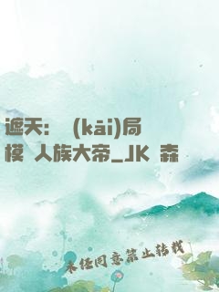 遮天：開(kāi)局模擬人族大帝