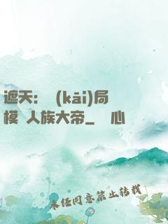 遮天：開(kāi)局模擬人族大帝