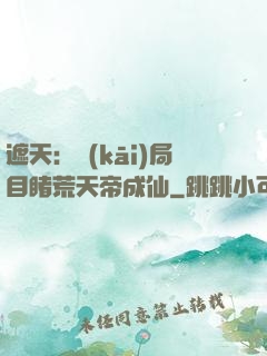 遮天：開(kāi)局目睹荒天帝成仙