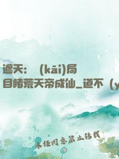 遮天：開(kāi)局目睹荒天帝成仙