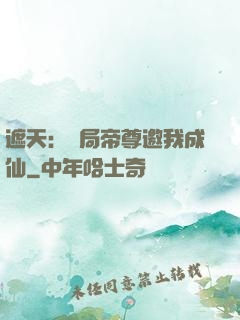遮天：開局帝尊邀我成仙
