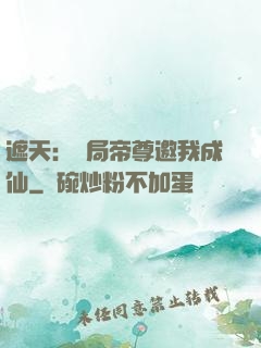 遮天：開局帝尊邀我成仙