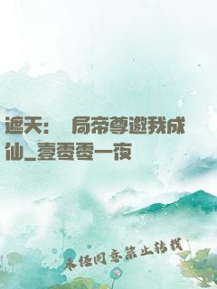 遮天：開局帝尊邀我成仙