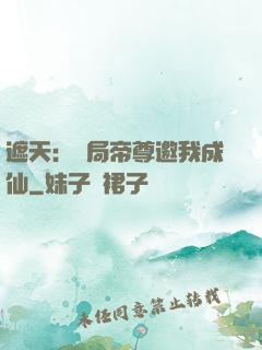 遮天：開局帝尊邀我成仙