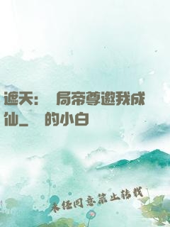 遮天：開局帝尊邀我成仙