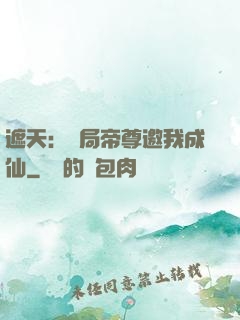 遮天：開局帝尊邀我成仙