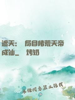 遮天：開局目睹荒天帝成仙