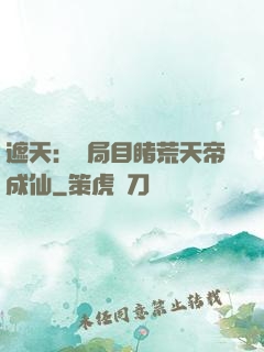 遮天：開局目睹荒天帝成仙