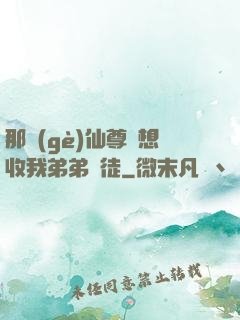那個(gè)仙尊總想收我弟弟為徒