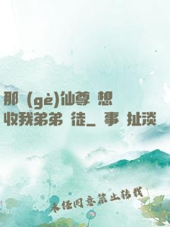 那個(gè)仙尊總想收我弟弟為徒