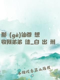 那個(gè)仙尊總想收我弟弟為徒