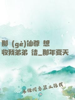 那個(gè)仙尊總想收我弟弟為徒