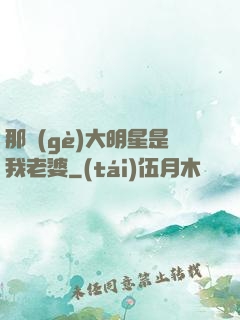 那個(gè)大明星是我老婆
