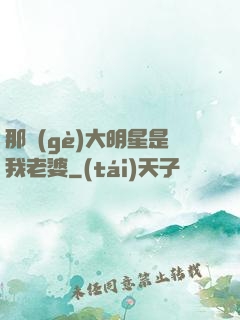 那個(gè)大明星是我老婆