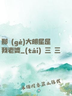 那個(gè)大明星是我老婆