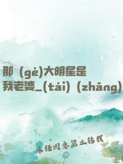 那個(gè)大明星是我老婆