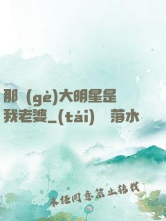 那個(gè)大明星是我老婆