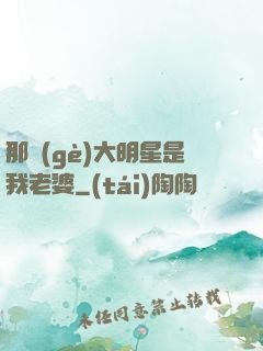那個(gè)大明星是我老婆