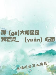 那個(gè)大明星是我老婆
