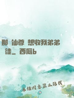 那個仙尊總想收我弟弟為徒