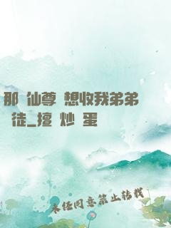 那個仙尊總想收我弟弟為徒