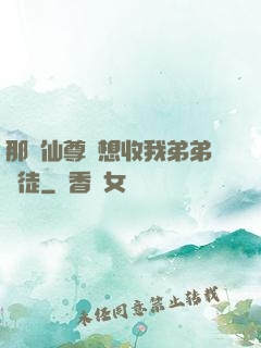 那個仙尊總想收我弟弟為徒