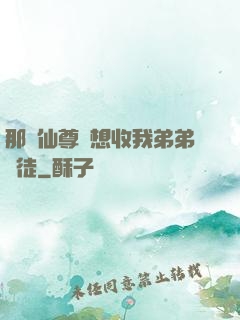 那個仙尊總想收我弟弟為徒