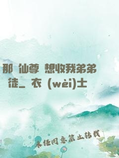 那個仙尊總想收我弟弟為徒