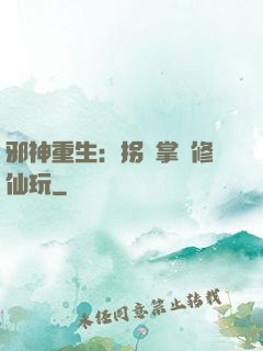 邪神重生：拐個掌門修仙玩