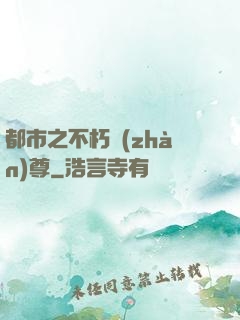 都市之不朽戰(zhàn)尊
