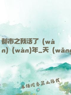 都市之我活了萬(wàn)萬(wàn)年
