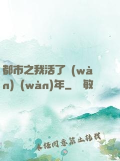 都市之我活了萬(wàn)萬(wàn)年
