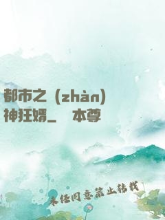 都市之戰(zhàn)神狂婿