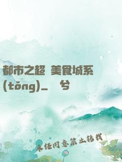 都市之超級美食城系統(tǒng)