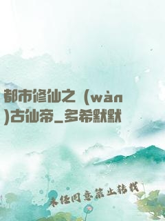 都市修仙之萬(wàn)古仙帝