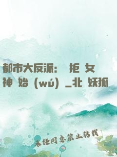 都市大反派：從拒絕女神開始無(wú)敵