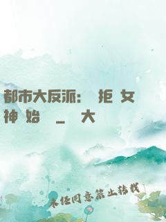 都市大反派：從拒絕女神開始無敵