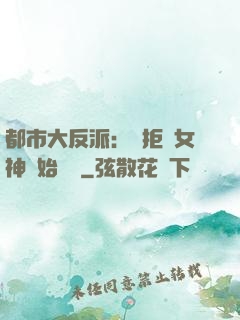 都市大反派：從拒絕女神開始無敵