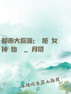 都市大反派：從拒絕女神開始無敵