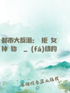 都市大反派：從拒絕女神開始無敵
