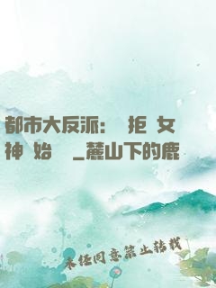 都市大反派：從拒絕女神開始無敵